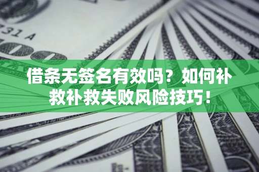 北京借条无签名有效吗？如何补救补救失败风险技巧！