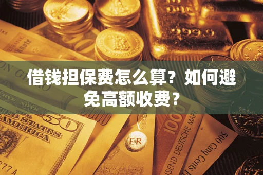 北京借钱担保费怎么算？如何避免高额收费？