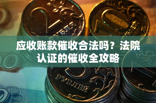 北京应收账款催收合法吗？法院认证的催收全攻略