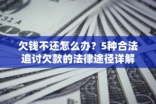 北京欠钱不还怎么办？5种合法追讨欠款的法律途径详解