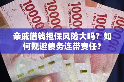 北京亲戚借钱担保风险大吗？如何规避债务连带责任？