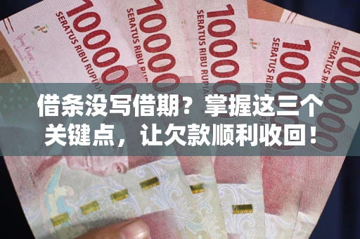 北京借条没写借期？掌握这三个关键点，让欠款顺利收回！