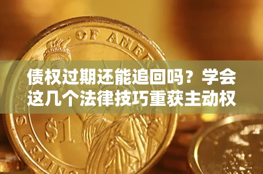 北京债权过期还能追回吗？学会这几个法律技巧重获主动权