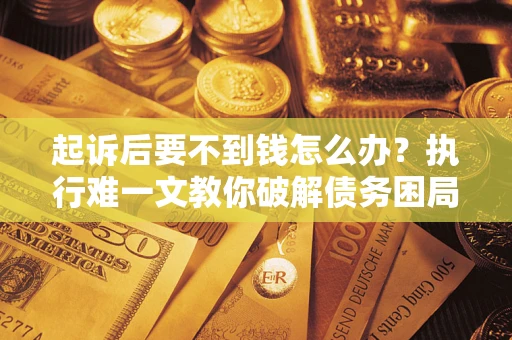 北京起诉后要不到钱怎么办？执行难一文教你破解债务困局