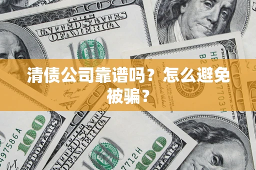 北京清债公司靠谱吗？怎么避免被骗？
