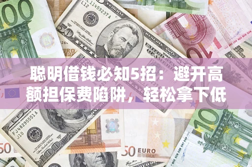 北京聪明借钱必知5招：避开高额担保费陷阱，轻松拿下低息贷款