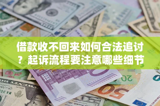 北京借款收不回来如何合法追讨？起诉流程要注意哪些细节？