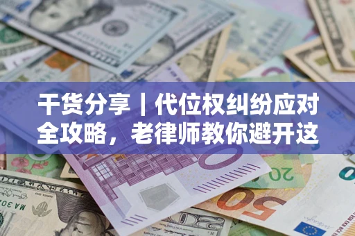 北京干货分享｜代位权纠纷应对全攻略，老律师教你避开这5大雷区