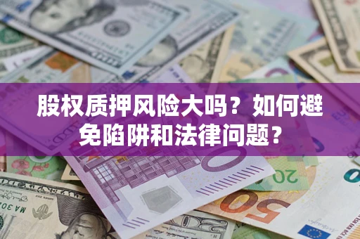 北京股权质押风险大吗？如何避免陷阱和法律问题？