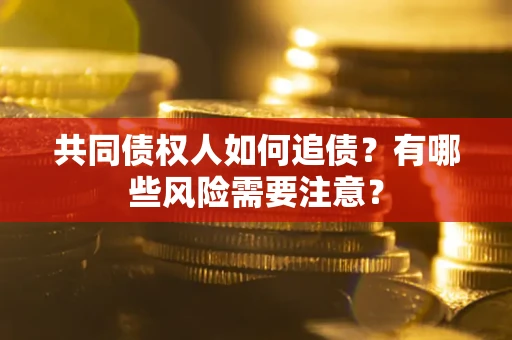 北京共同债权人如何追债？有哪些风险需要注意？