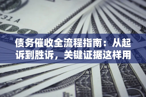 北京债务催收全流程指南：从起诉到胜诉，关键证据这样用