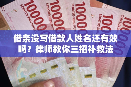 北京借条没写借款人姓名还有效吗？律师教你三招补救法