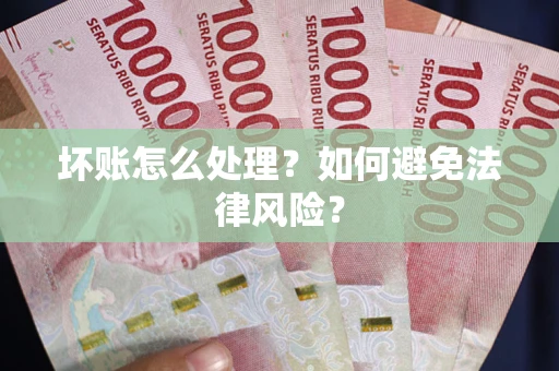 北京坏账怎么处理？如何避免法律风险？