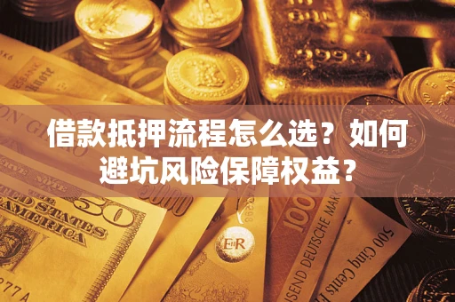 北京借款抵押流程怎么选？如何避坑风险保障权益？