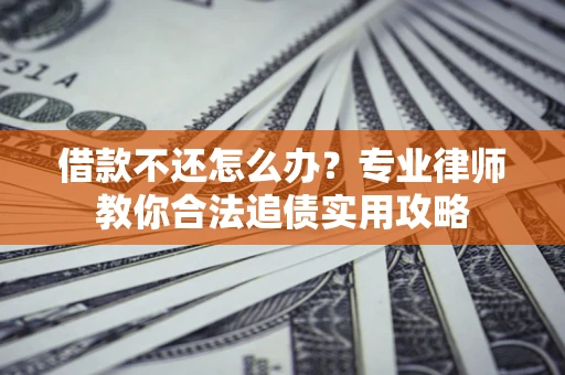 北京借款不还怎么办？专业律师教你合法追债实用攻略