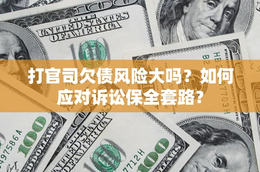 北京打官司欠债风险大吗？如何应对诉讼保全套路？