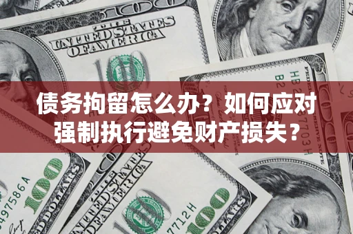 北京债务拘留怎么办？如何应对强制执行避免财产损失？