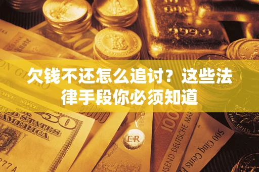 北京欠钱不还怎么追讨？这些法律手段你必须知道