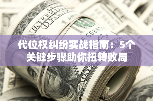 北京代位权纠纷实战指南：5个关键步骤助你扭转败局