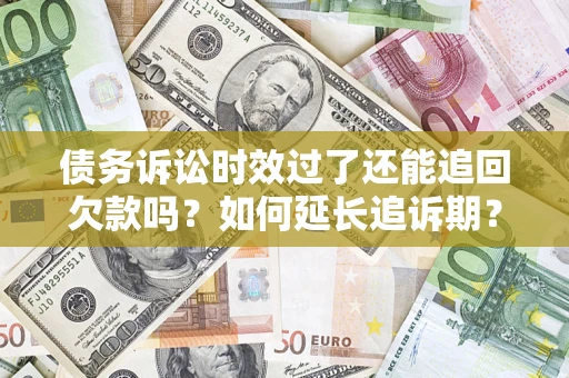 北京债务诉讼时效过了还能追回欠款吗？如何延长追诉期？