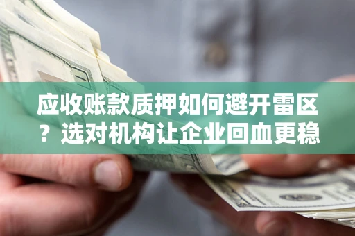 北京应收账款质押如何避开雷区？选对机构让企业回血更稳