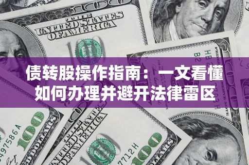 北京债转股操作指南：一文看懂如何办理并避开法律雷区