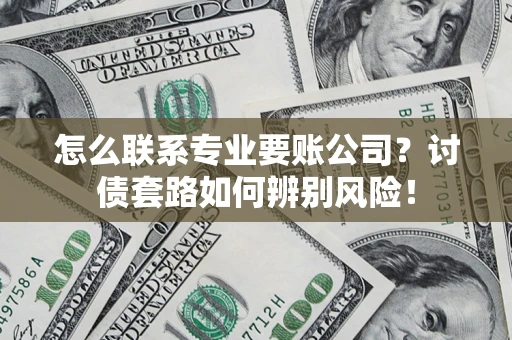 北京怎么联系专业要账公司？讨债套路如何辨别风险！