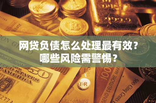 北京网贷负债怎么处理最有效？哪些风险需警惕？
