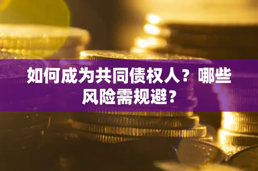 北京如何成为共同债权人？哪些风险需规避？