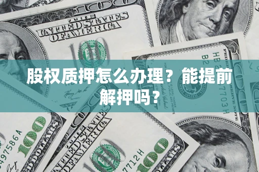 北京股权质押怎么办理？能提前解押吗？