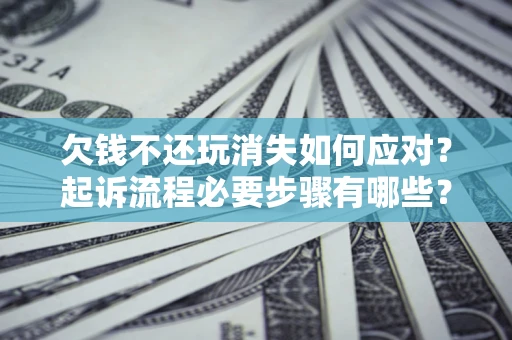 北京欠钱不还玩消失如何应对？起诉流程必要步骤有哪些？