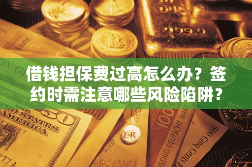 北京借钱担保费过高怎么办？签约时需注意哪些风险陷阱？