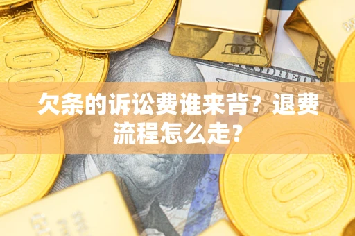 北京欠条的诉讼费谁来背？退费流程怎么走？