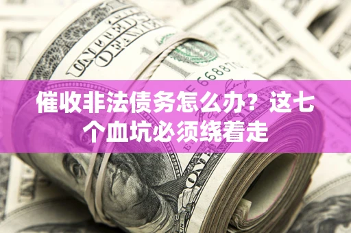 北京催收非法债务怎么办？这七个血坑必须绕着走