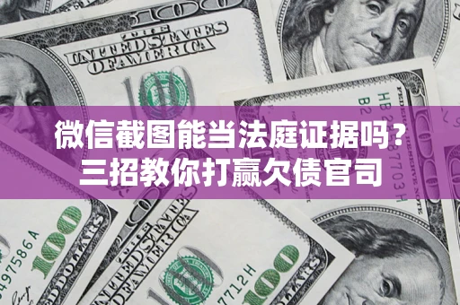 北京微信截图能当法庭证据吗？三招教你打赢欠债官司