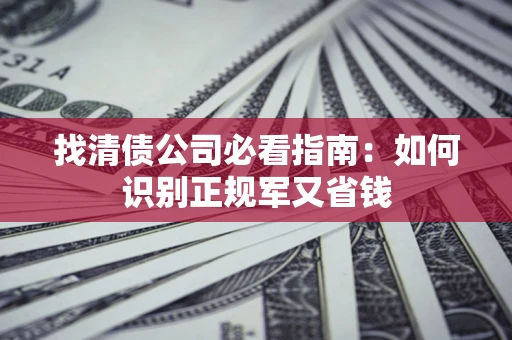 北京找清债公司必看指南：如何识别正规军又省钱