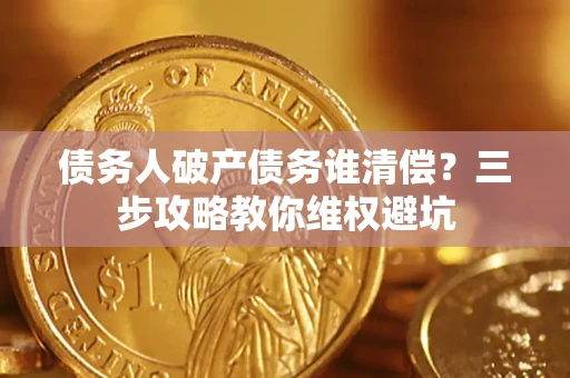北京债务人破产债务谁清偿？三步攻略教你维权避坑