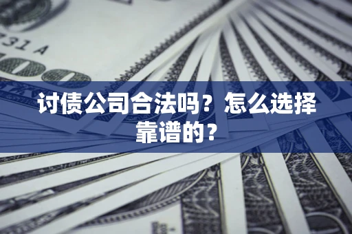 北京讨债公司合法吗？怎么选择靠谱的？