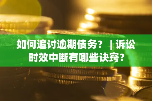 北京如何追讨逾期债务？ | 诉讼时效中断有哪些诀窍？