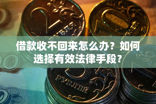 北京借款收不回来怎么办？如何选择有效法律手段？