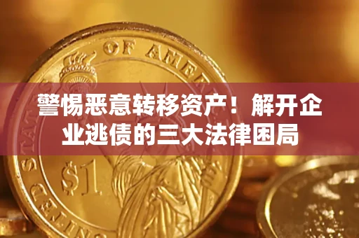 北京警惕恶意转移资产！解开企业逃债的三大法律困局