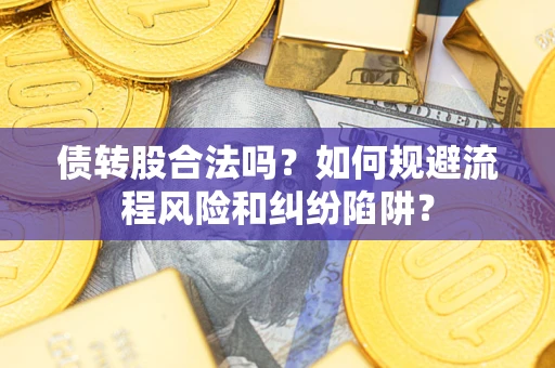 北京债转股合法吗？如何规避流程风险和纠纷陷阱？
