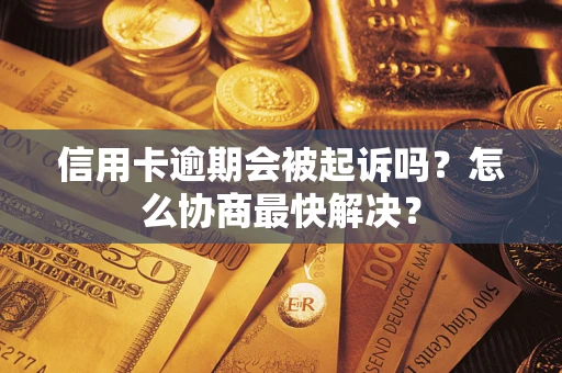 北京信用卡逾期会被起诉吗？怎么协商最快解决？