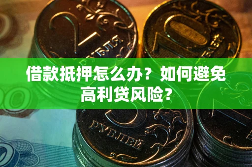 北京借款抵押怎么办？如何避免高利贷风险？