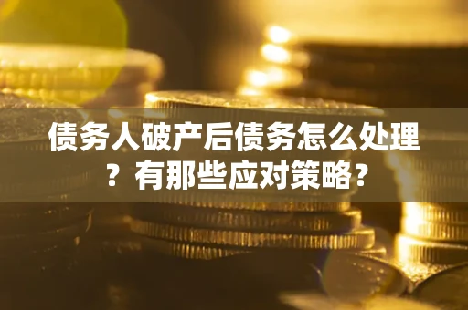 北京债务人破产后债务怎么处理？有那些应对策略？