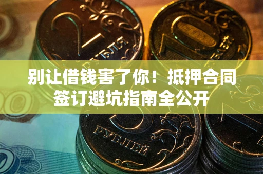 北京别让借钱害了你！抵押合同签订避坑指南全公开