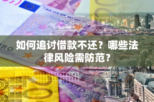 北京如何追讨借款不还？哪些法律风险需防范？
