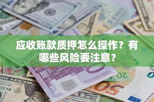 北京应收账款质押怎么操作？有哪些风险要注意？
