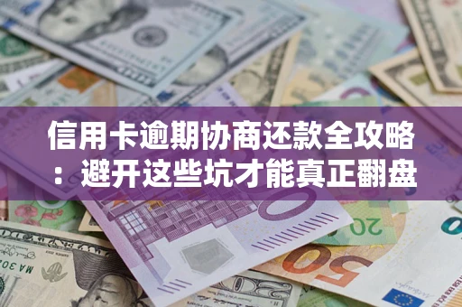 北京信用卡逾期协商还款全攻略：避开这些坑才能真正翻盘