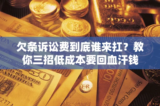 北京欠条诉讼费到底谁来扛？教你三招低成本要回血汗钱